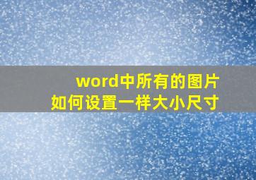 word中所有的图片如何设置一样大小尺寸