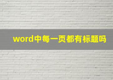 word中每一页都有标题吗