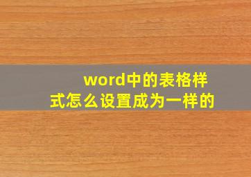 word中的表格样式怎么设置成为一样的