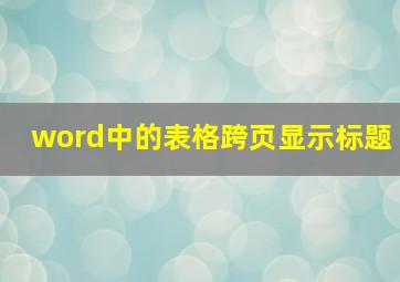 word中的表格跨页显示标题