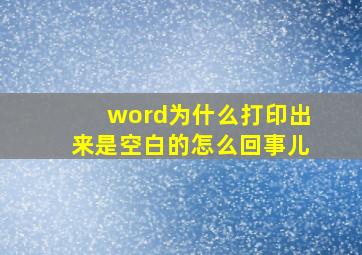 word为什么打印出来是空白的怎么回事儿