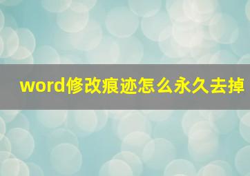 word修改痕迹怎么永久去掉