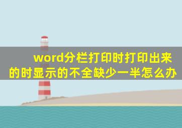 word分栏打印时打印出来的时显示的不全缺少一半怎么办