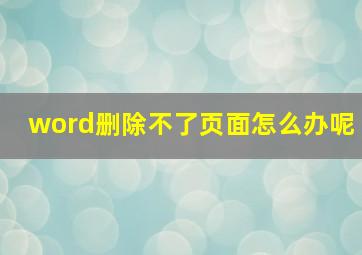 word删除不了页面怎么办呢