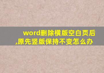 word删除横版空白页后,原先竖版保持不变怎么办