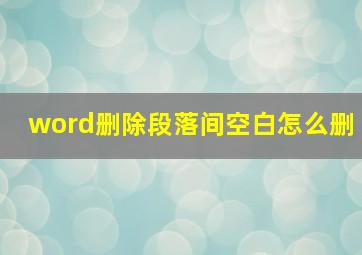 word删除段落间空白怎么删