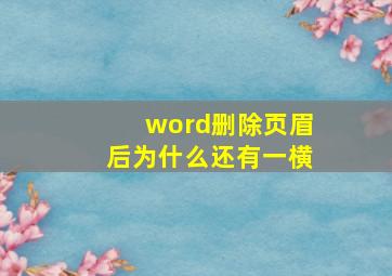 word删除页眉后为什么还有一横