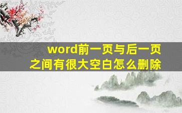 word前一页与后一页之间有很大空白怎么删除