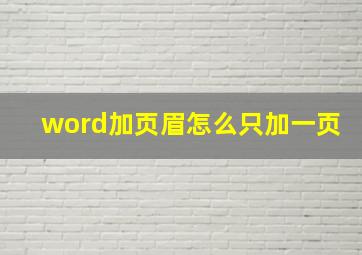 word加页眉怎么只加一页