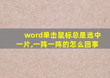 word单击鼠标总是选中一片,一阵一阵的怎么回事