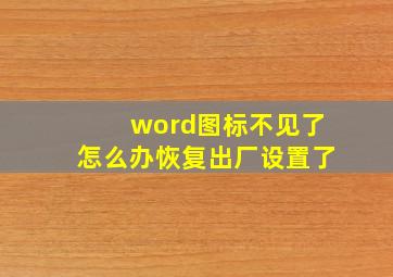 word图标不见了怎么办恢复出厂设置了