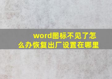 word图标不见了怎么办恢复出厂设置在哪里