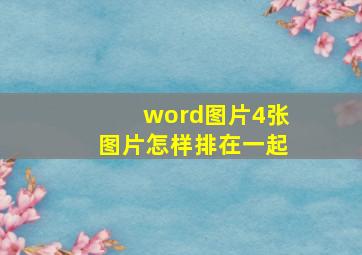 word图片4张图片怎样排在一起