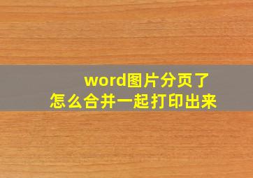 word图片分页了怎么合并一起打印出来