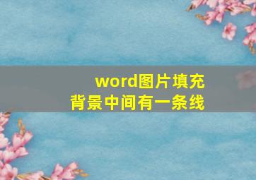 word图片填充背景中间有一条线