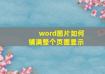 word图片如何铺满整个页面显示