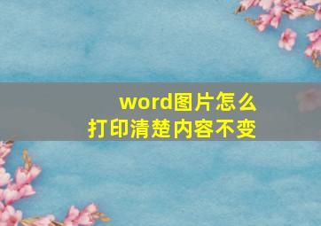 word图片怎么打印清楚内容不变