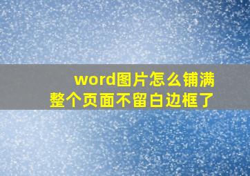 word图片怎么铺满整个页面不留白边框了