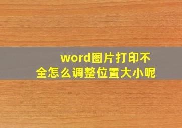 word图片打印不全怎么调整位置大小呢