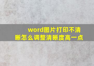 word图片打印不清晰怎么调整清晰度高一点