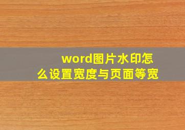 word图片水印怎么设置宽度与页面等宽