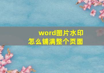 word图片水印怎么铺满整个页面