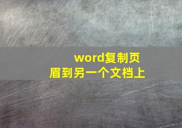 word复制页眉到另一个文档上