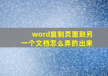 word复制页面到另一个文档怎么弄的出来