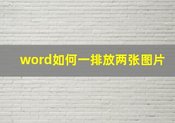 word如何一排放两张图片