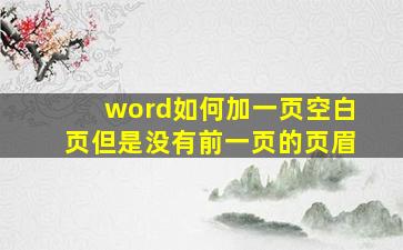 word如何加一页空白页但是没有前一页的页眉