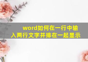 word如何在一行中输入两行文字并排在一起显示