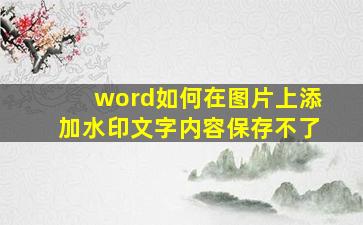 word如何在图片上添加水印文字内容保存不了