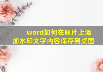 word如何在图片上添加水印文字内容保存到桌面