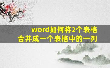 word如何将2个表格合并成一个表格中的一列