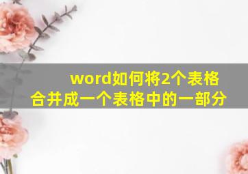 word如何将2个表格合并成一个表格中的一部分