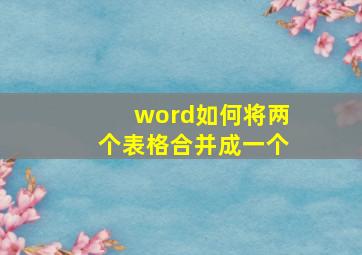 word如何将两个表格合并成一个