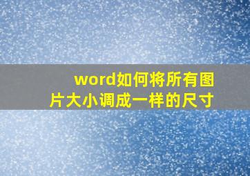 word如何将所有图片大小调成一样的尺寸