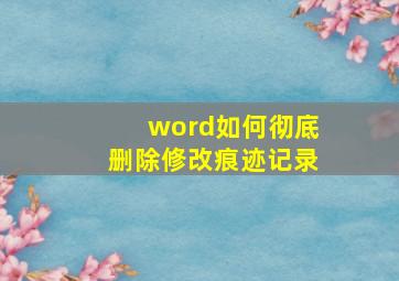 word如何彻底删除修改痕迹记录