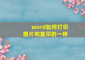 word如何打印图片和复印的一样