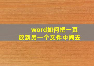 word如何把一页放到另一个文件中间去