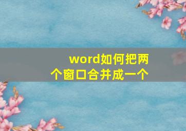 word如何把两个窗口合并成一个