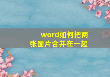 word如何把两张图片合并在一起