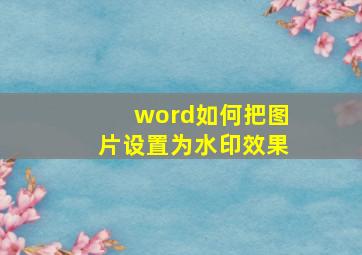 word如何把图片设置为水印效果