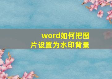 word如何把图片设置为水印背景