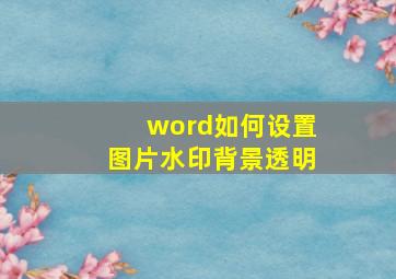 word如何设置图片水印背景透明