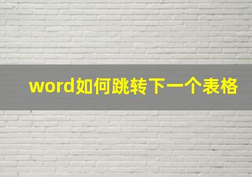 word如何跳转下一个表格