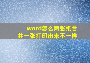 word怎么两张纸合并一张打印出来不一样