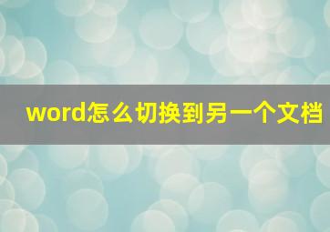 word怎么切换到另一个文档