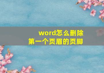 word怎么删除第一个页眉的页脚