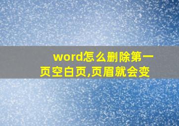 word怎么删除第一页空白页,页眉就会变